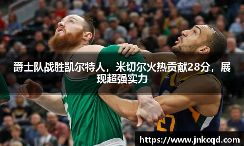 爵士队战胜凯尔特人，米切尔火热贡献28分，展现超强实力