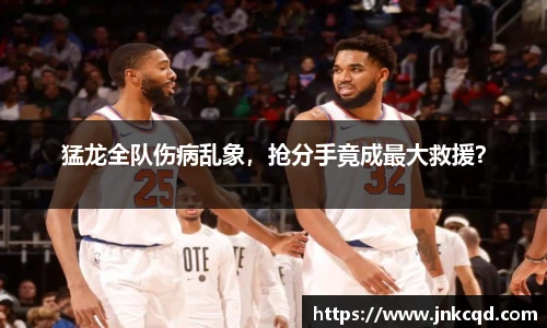 猛龙全队伤病乱象，抢分手竟成最大救援？