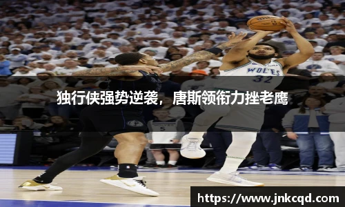 独行侠强势逆袭，唐斯领衔力挫老鹰