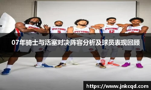 07年骑士与活塞对决阵容分析及球员表现回顾