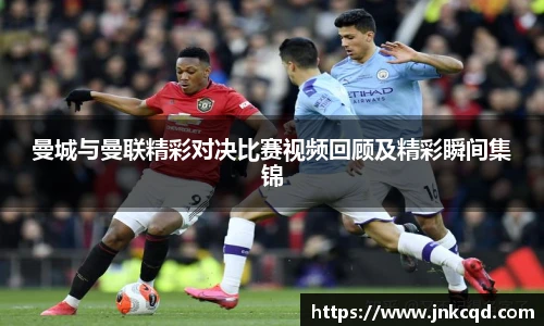 曼城与曼联精彩对决比赛视频回顾及精彩瞬间集锦