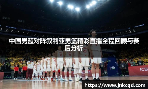 中国男篮对阵叙利亚男篮精彩直播全程回顾与赛后分析
