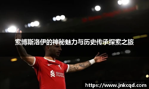 索博斯洛伊的神秘魅力与历史传承探索之旅