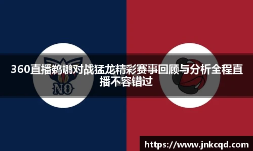 360直播鹈鹕对战猛龙精彩赛事回顾与分析全程直播不容错过