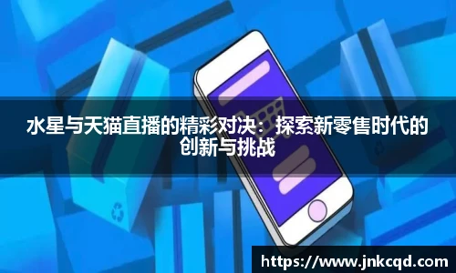 水星与天猫直播的精彩对决：探索新零售时代的创新与挑战