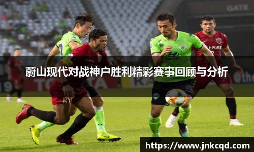 蔚山现代对战神户胜利精彩赛事回顾与分析