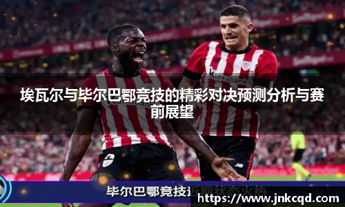 埃瓦尔与毕尔巴鄂竞技的精彩对决预测分析与赛前展望