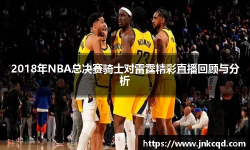 2018年NBA总决赛骑士对雷霆精彩直播回顾与分析