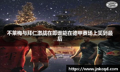 不莱梅与拜仁激战在即谁能在德甲赛场上笑到最后