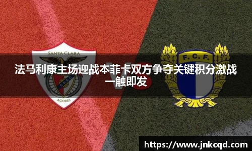 法马利康主场迎战本菲卡双方争夺关键积分激战一触即发