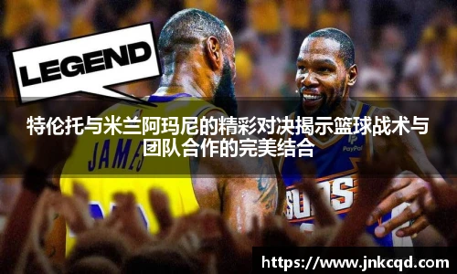 特伦托与米兰阿玛尼的精彩对决揭示篮球战术与团队合作的完美结合