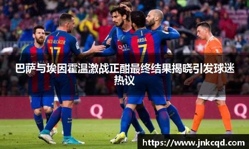 巴萨与埃因霍温激战正酣最终结果揭晓引发球迷热议