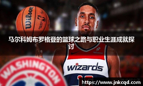 马尔科姆布罗格登的篮球之路与职业生涯成就探讨