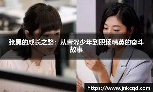 张昊的成长之路：从青涩少年到职场精英的奋斗故事